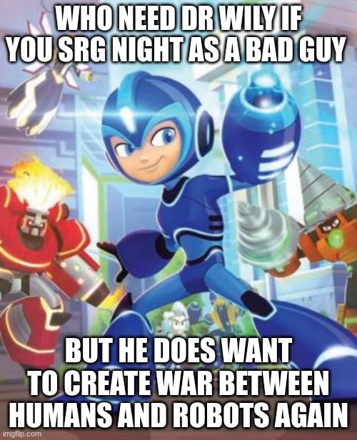 Mega Man Fully Charged Target Practice | WHO NEED DR WILY IF YOU SRG NIGHT AS A BAD GUY; BUT HE DOES WANT TO CREATE WAR BETWEEN HUMANS AND ROBOTS AGAIN | image tagged in mega man fully charged target practice | made w/ Imgflip meme maker