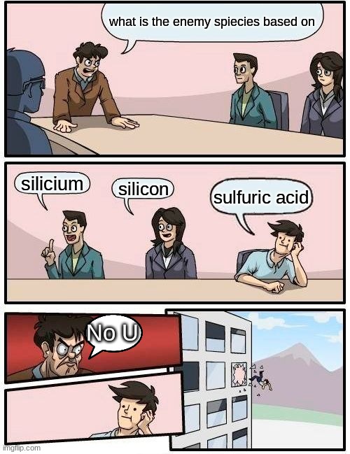 Boardroom Meeting Suggestion | what is the enemy spiecies based on; silicium; silicon; sulfuric acid; No U | image tagged in memes,boardroom meeting suggestion | made w/ Imgflip meme maker