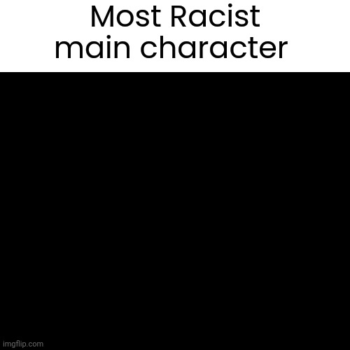 Most Racist main character | made w/ Imgflip meme maker