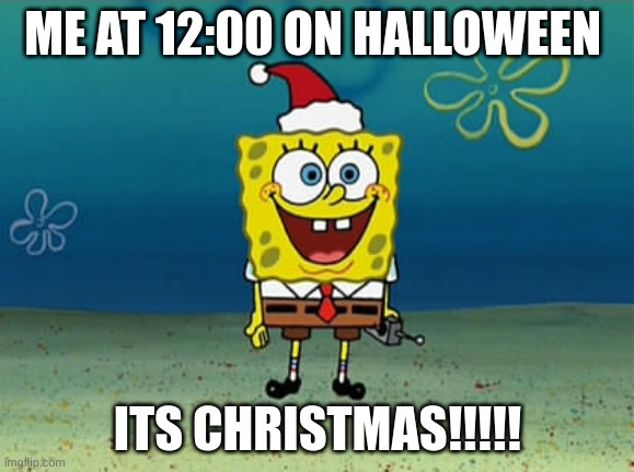 christmas | ME AT 12:00 ON HALLOWEEN; ITS CHRISTMAS!!!!! | image tagged in spongebob christmas | made w/ Imgflip meme maker