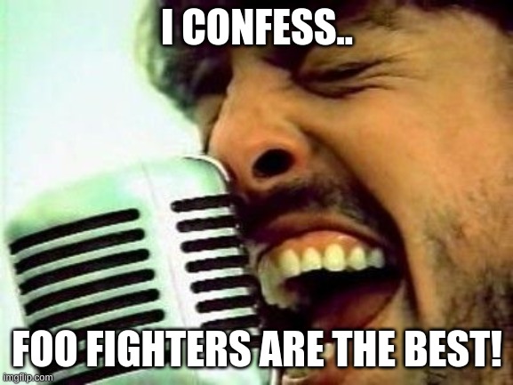 I've Got Another Confession To Make | I CONFESS.. FOO FIGHTERS ARE THE BEST! | image tagged in i've got another confession to make | made w/ Imgflip meme maker