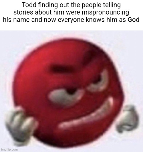 Angry Red Emoji | Todd finding out the people telling stories about him were mispronouncing his name and now everyone knows him as God | image tagged in angry red emoji | made w/ Imgflip meme maker