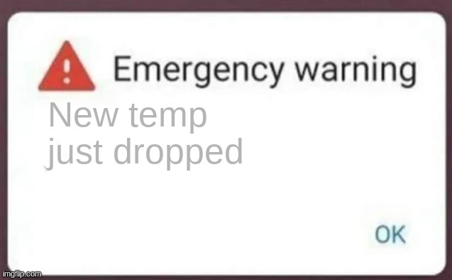 Emergency Warning | New temp just dropped | image tagged in emergency warning | made w/ Imgflip meme maker