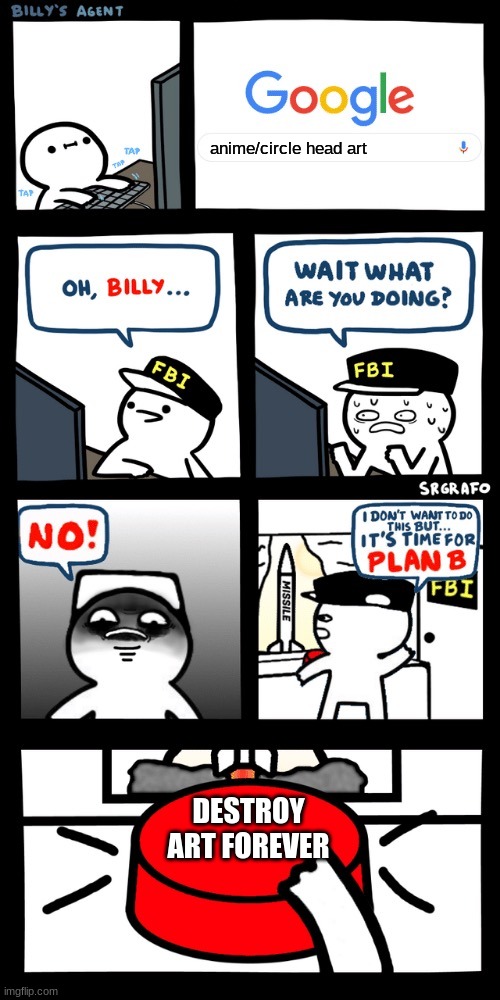 Billy’s FBI agent plan B | anime/circle head art; DESTROY ART FOREVER | image tagged in billy s fbi agent plan b | made w/ Imgflip meme maker