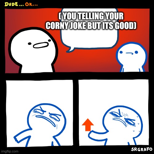 Angry Upvote | ( YOU TELLING YOUR CORNY JOKE BUT ITS GOOD) | image tagged in angry upvote | made w/ Imgflip meme maker