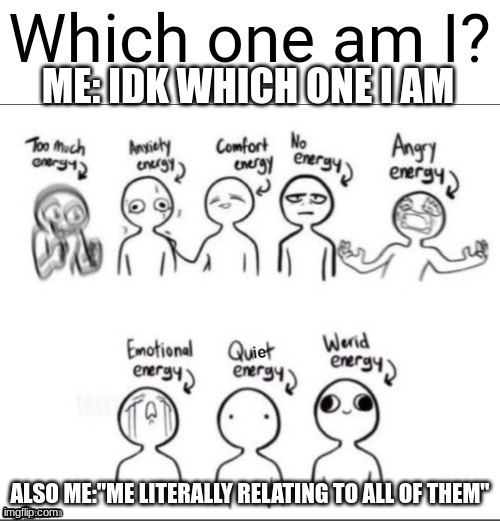 Which one am I | ME: IDK WHICH ONE I AM; ALSO ME:"ME LITERALLY RELATING TO ALL OF THEM" | image tagged in which one am i | made w/ Imgflip meme maker