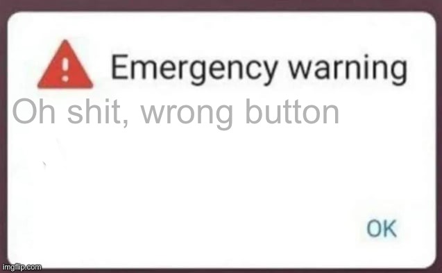 Oops | Oh shit, wrong button | image tagged in emergency warning | made w/ Imgflip meme maker