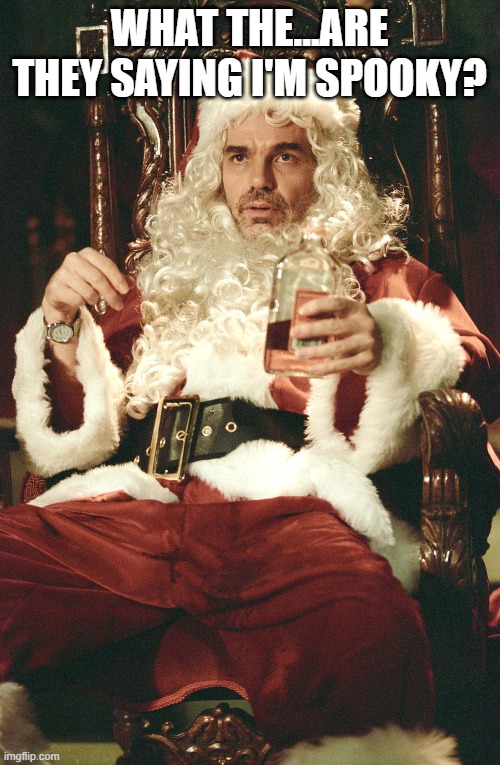 Bad santa | WHAT THE...ARE THEY SAYING I'M SPOOKY? | image tagged in bad santa | made w/ Imgflip meme maker