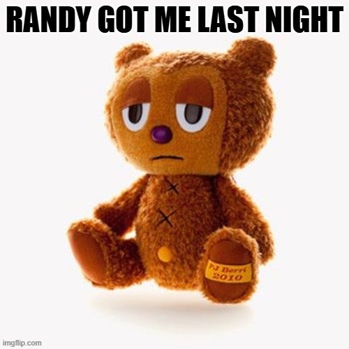 Pj plush | RANDY GOT ME LAST NIGHT | image tagged in pj plush | made w/ Imgflip meme maker