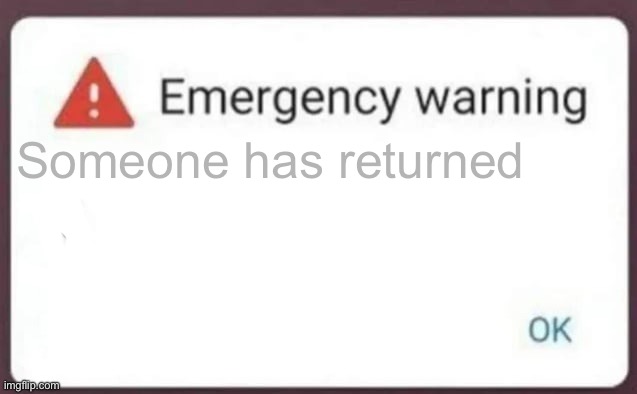 He wasn't well known, but he's coming back | Someone has returned | image tagged in emergency warning | made w/ Imgflip meme maker