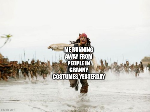 RANDY- | ME RUNNING AWAY FROM PEOPLE IN GRANNY COSTUMES YESTERDAY | image tagged in memes,jack sparrow being chased | made w/ Imgflip meme maker