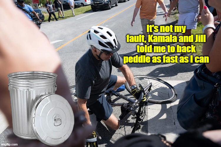 Garbage Installed, Garbage uninstalled | It's not my fault, Kamala and Jill told me to back peddle as fast as I can | image tagged in biden back peddle meme | made w/ Imgflip meme maker