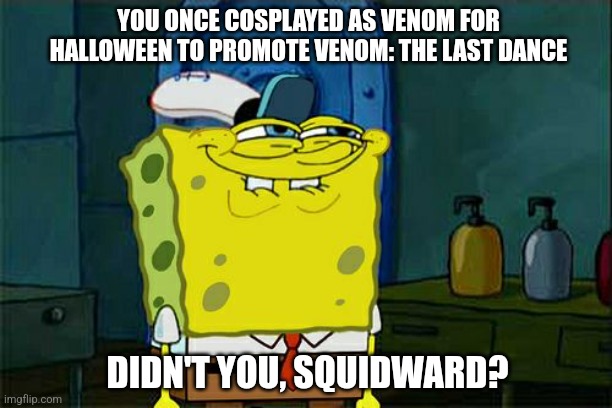 Don't You Squidward | YOU ONCE COSPLAYED AS VENOM FOR HALLOWEEN TO PROMOTE VENOM: THE LAST DANCE; DIDN'T YOU, SQUIDWARD? | image tagged in memes,don't you squidward,halloween,venom,cosplay | made w/ Imgflip meme maker