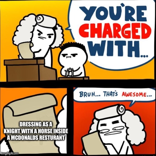 you are charged with... Bruh... thats awesome... | DRESSING AS A KNIGHT WITH A HORSE INSIDE A MCDONALDS RESTURANT | image tagged in you are charged with bruh thats awesome | made w/ Imgflip meme maker