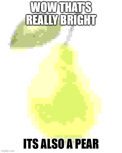 idk PeAr | WOW THAT'S REALLY BRIGHT; ITS ALSO A PEAR | image tagged in pear,low quality | made w/ Imgflip meme maker