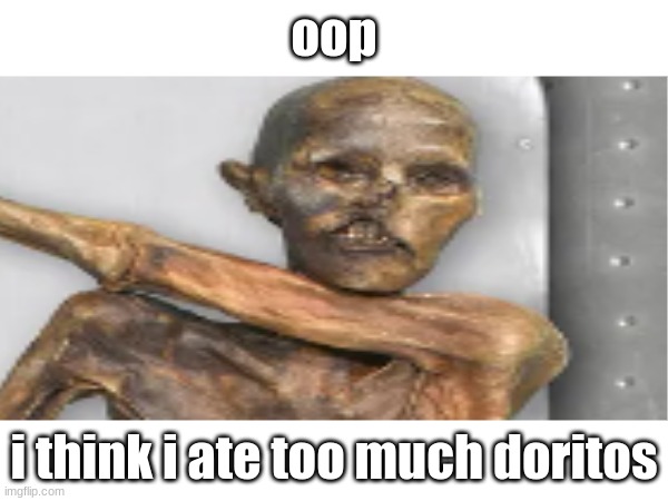 how ötzi actually died | oop; i think i ate too much doritos | image tagged in doritos,memes,funny,demotivationals,otzi the iceman,otzi | made w/ Imgflip meme maker