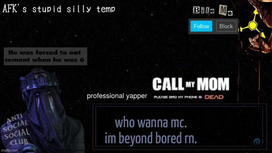 afk's stupid silly temp | who wanna mc. im beyond bored rn. | image tagged in afk's stupid silly temp | made w/ Imgflip meme maker