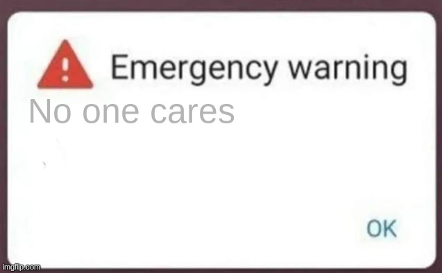 Emergency Warning | No one cares | image tagged in emergency warning | made w/ Imgflip meme maker