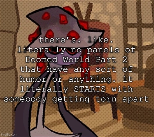 i don’t think i should post the first panel | there’s. like. literally no panels of Doomed World Part 2 that have any sort of humor or anything. it literally STARTS with somebody getting torn apart | image tagged in creature of the night mushroom | made w/ Imgflip meme maker
