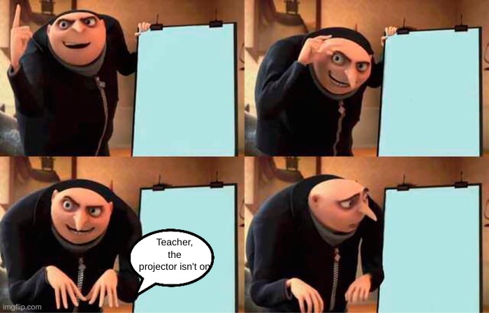 Gru's Plan | Teacher, the projector isn't on | image tagged in memes,gru's plan | made w/ Imgflip meme maker