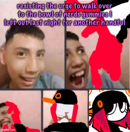 changed lore 5 | resisting the urge to walk over to the bowl of nerds gummies I left out last night for another handful | image tagged in changed lore 5 | made w/ Imgflip meme maker