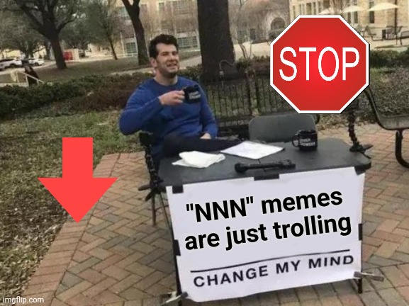 Put a stop to it now | "NNN" memes are just trolling | image tagged in memes,change my mind,trolls,trolling,stop it get some help,amazingly dumb | made w/ Imgflip meme maker