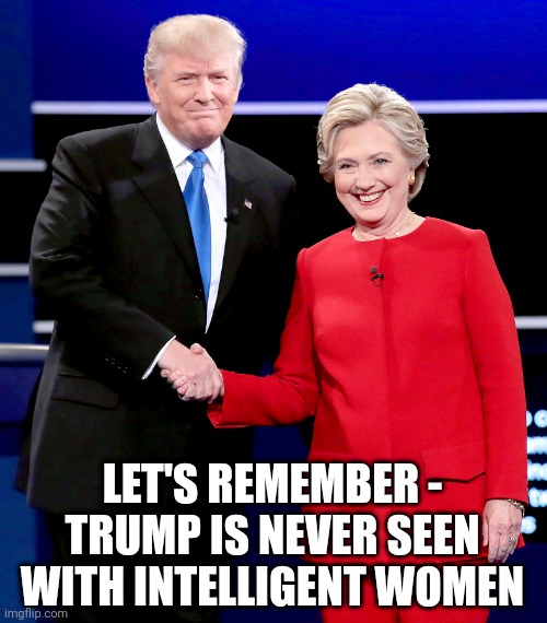 LET'S REMEMBER -
TRUMP IS NEVER SEEN WITH INTELLIGENT WOMEN | made w/ Imgflip meme maker