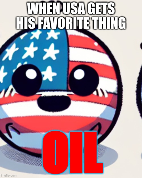 USA when he gets oil | WHEN USA GETS HIS FAVORITE THING; OIL | image tagged in usa when he gets oil | made w/ Imgflip meme maker