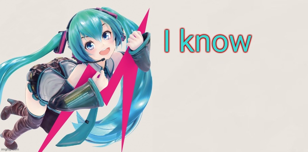 Hatsune Miku 39D template | I know | image tagged in hatsune miku 39d template | made w/ Imgflip meme maker