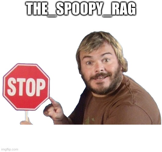 real | THE_SPOOPY_RAG | image tagged in stop reading the tags,stop,stop it | made w/ Imgflip meme maker