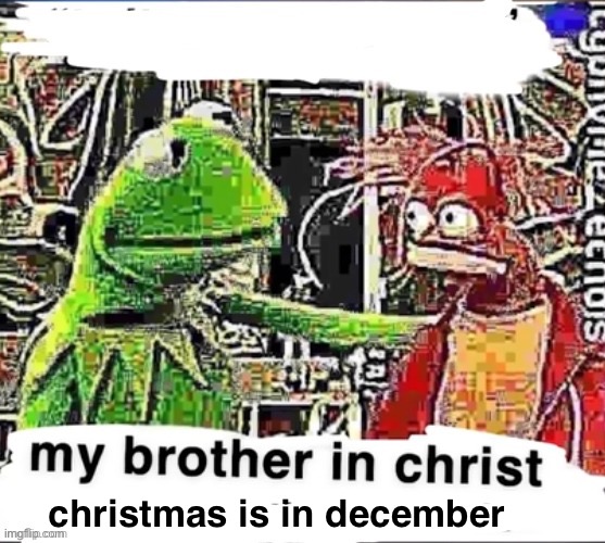 My brother in Christ | christmas is in december | image tagged in my brother in christ | made w/ Imgflip meme maker