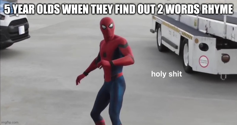 holy shit | 5 YEAR OLDS WHEN THEY FIND OUT 2 WORDS RHYME | image tagged in holy shit | made w/ Imgflip meme maker