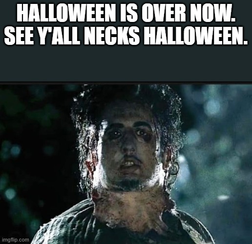 Halloween Is Over Now | HALLOWEEN IS OVER NOW. SEE Y'ALL NECKS HALLOWEEN. | image tagged in halloween,neck,texas chainsaw massacre,leatherface,funny,memes | made w/ Imgflip meme maker