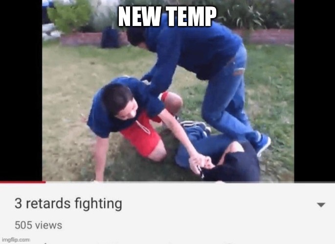 3 retards fighting | NEW TEMP | image tagged in 3 retards fighting | made w/ Imgflip meme maker