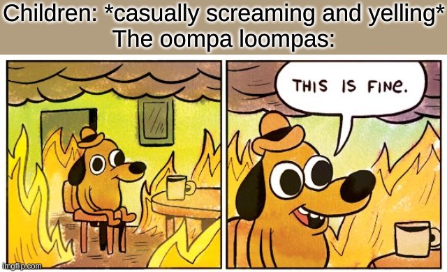 This Is Fine Meme | Children: *casually screaming and yelling*
The oompa loompas: | image tagged in memes,this is fine | made w/ Imgflip meme maker