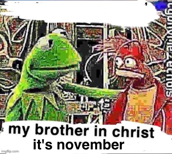 My brother in Christ | it's november | image tagged in my brother in christ | made w/ Imgflip meme maker
