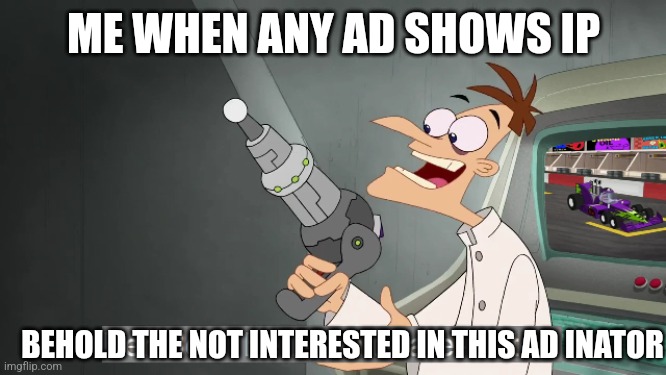 Me when ad | ME WHEN ANY AD SHOWS IP; BEHOLD THE NOT INTERESTED IN THIS AD INATOR | image tagged in the i don't care inator | made w/ Imgflip meme maker