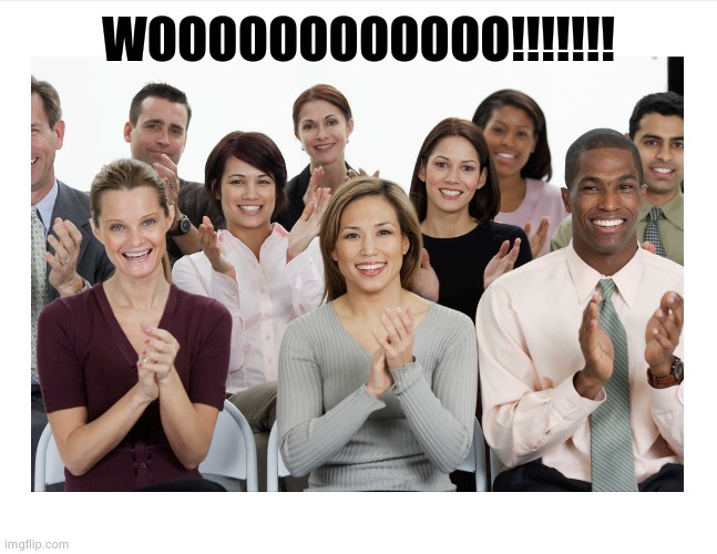 People Clapping | WOOOOOOOOOOOO!!!!!!! | image tagged in people clapping | made w/ Imgflip meme maker