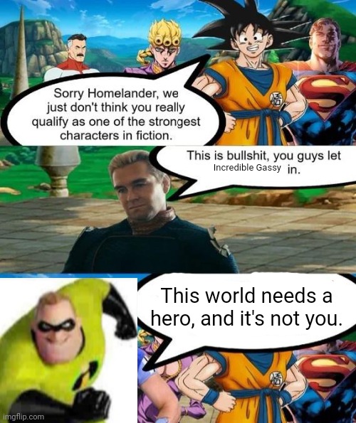 Strongest characters in fiction | Incredible Gassy; This world needs a hero, and it's not you. | image tagged in strongest characters in fiction,incredible gassy | made w/ Imgflip meme maker
