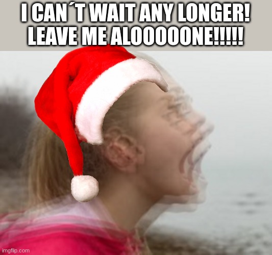 Vibrations | I CAN´T WAIT ANY LONGER! LEAVE ME ALOOOOONE!!!!! | image tagged in vibrations | made w/ Imgflip meme maker