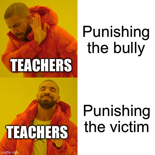 WHHHHYYY | Punishing the bully; TEACHERS; Punishing the victim; TEACHERS | image tagged in memes,drake hotline bling | made w/ Imgflip meme maker