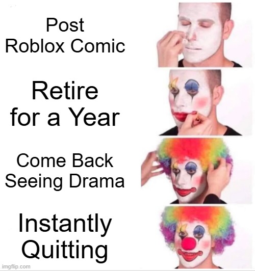 Clown Applying Makeup Meme | Post Roblox Comic; Retire for a Year; Come Back Seeing Drama; Instantly Quitting | image tagged in memes,clown applying makeup | made w/ Imgflip meme maker