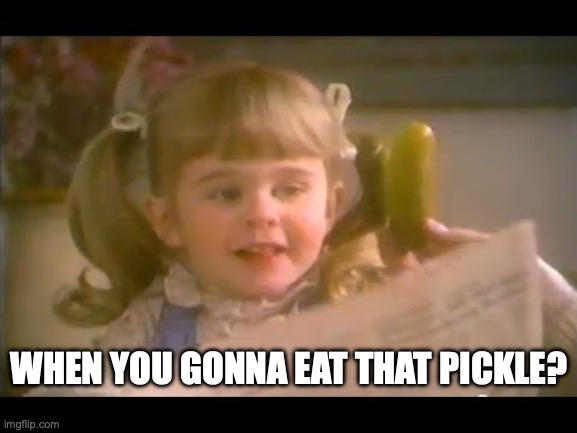 When You Gonna Eat That Pickle? | WHEN YOU GONNA EAT THAT PICKLE? | image tagged in pickle | made w/ Imgflip meme maker