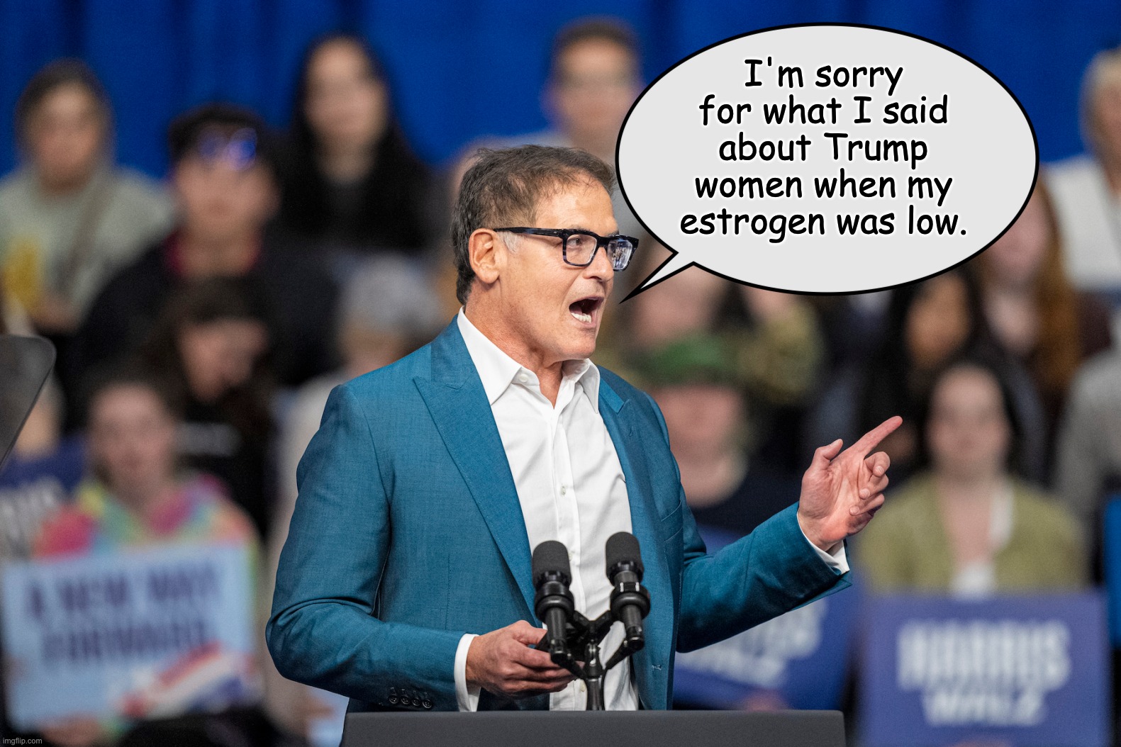 Mark Cuban Scolding | I'm sorry for what I said about Trump women when my estrogen was low. | image tagged in mark cuban scolding | made w/ Imgflip meme maker