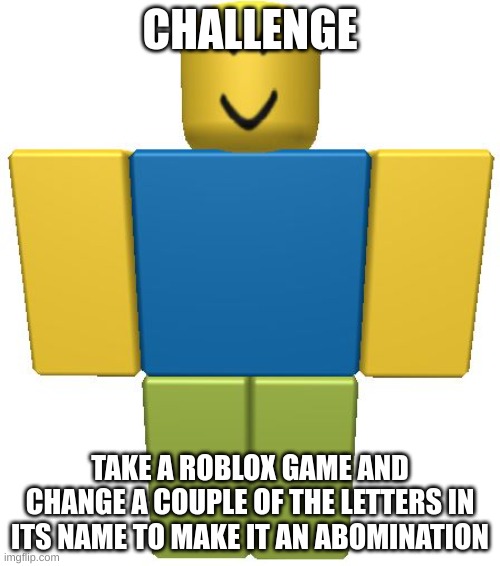 inspired by https://imgflip.com/i/9888wa | CHALLENGE; TAKE A ROBLOX GAME AND CHANGE A COUPLE OF THE LETTERS IN ITS NAME TO MAKE IT AN ABOMINATION | image tagged in roblox noob,roblox,e,roblox meme,challenge,games | made w/ Imgflip meme maker