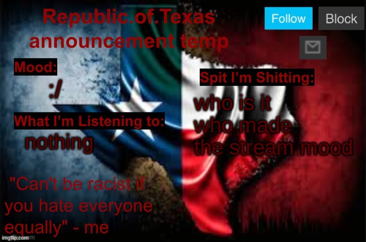 Republic of Texas announcement template (thanks celestial) | :/; who is it who made the stream mood; nothing | image tagged in republic of texas announcement template thanks celestial | made w/ Imgflip meme maker