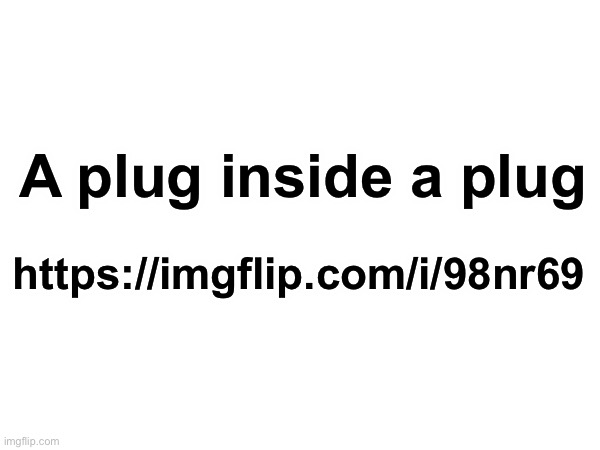 Plug | A plug inside a plug; https://imgflip.com/i/98nr69 | made w/ Imgflip meme maker
