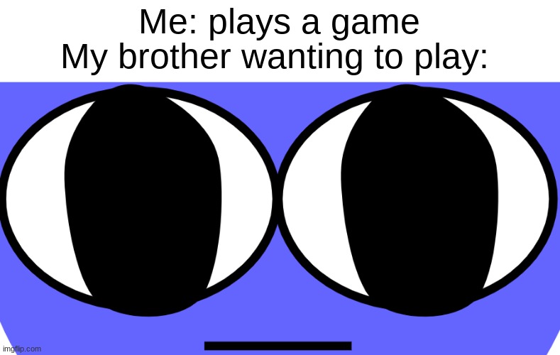 I see you | Me: plays a game; My brother wanting to play: | image tagged in deep stare | made w/ Imgflip meme maker