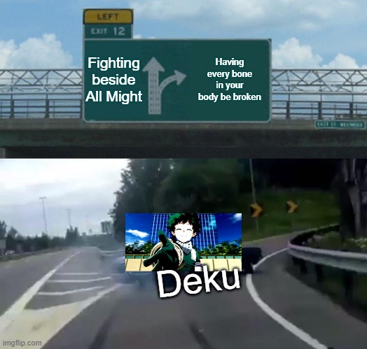 Why is this so true tho? | Fighting beside All Might; Having every bone in your body be broken; Deku | image tagged in memes,left exit 12 off ramp,mha | made w/ Imgflip meme maker