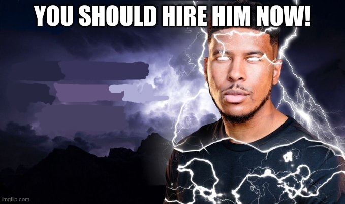 You should kill yourself NOW! | YOU SHOULD HIRE HIM NOW! | image tagged in you should kill yourself now | made w/ Imgflip meme maker